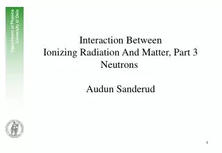 Interaction Between Ionizing Radiation And Matter, Part 3 Neutrons Audun Sanderud