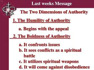 Last weeks Message The Two Dimensions of Authority 1. The Humility of Authority 	 a. Begins with the appeal