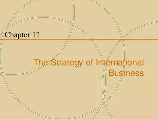 Chapter 12 The Strategy of International Business