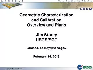 Geometric Characterization and Calibration Overview and Plans Jim Storey USGS/SGT James.C.Storey@nasa.gov February 14,