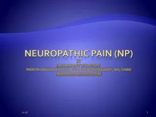 Neuropathic Pain (NP) By Dr Algohary M Tantawy Prof of Anesthesiology, ICU &amp; Pain Management, NCI, Cairo dralgoha