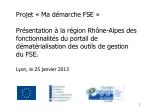 Projet « Ma démarche FSE » Présentation à la région Rhône-Alpes des fonctionnalités du portail de dématérialisation des