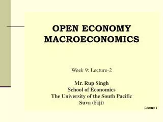 OPEN ECONOMY MACROECONOMICS Week 9: Lecture-2 Mr. Rup Singh School of Economics The University of the South Pacific Su