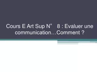 cours e art sup n 8 evaluer une communication comment