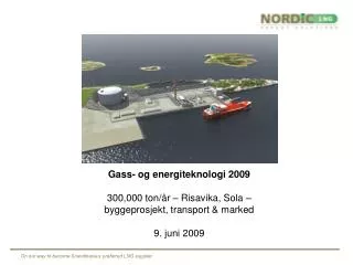 Gass- og energiteknologi 2009 300,000 ton/år – Risavika, Sola – byggeprosjekt, transport &amp; marked 9. juni 2009