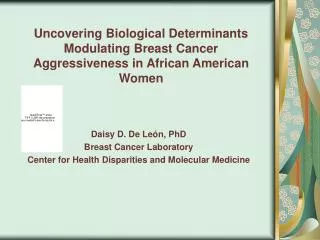 Daisy D. De León, PhD Breast Cancer Laboratory Center for Health Disparities and Molecular Medicine
