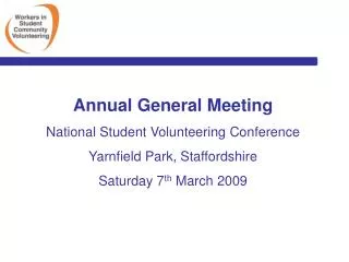 Annual General Meeting National Student Volunteering Conference Yarnfield Park, Staffordshire Saturday 7 th March 2009