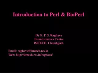 Introduction to Perl &amp; BioPerl Dr G. P. S. Raghava Bioinformatics Centre IMTECH, Chandigarh Email: raghava@imtech.r