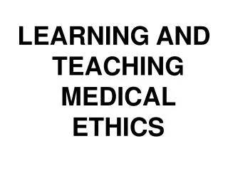 LEARNING AND TEACHING MEDICAL ETHICS