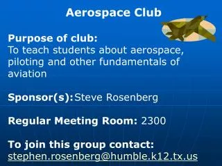 Aerospace Club Purpose of club: To teach students about aerospace, piloting and other fundamentals of aviation Sponsor(