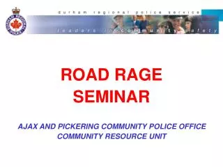 ROAD RAGE SEMINAR AJAX AND PICKERING COMMUNITY POLICE OFFICE COMMUNITY RESOURCE UNIT