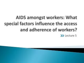 AIDS amongst workers: What special factors influence the access and adherence of workers?