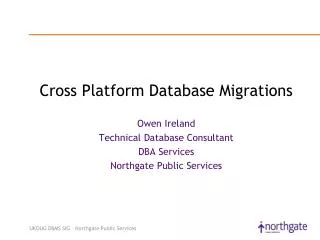 Cross Platform Database Migrations Owen Ireland Technical Database Consultant DBA Services Northgate Public Services