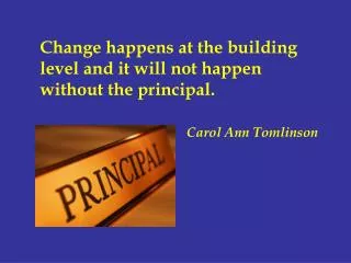 Change happens at the building level and it will not happen without the principal. Carol Ann Tomlinson