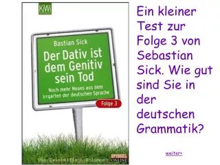 Ein kleiner Test zur Folge 3 von Sebastian Sick. Wie gut sind Sie in der deutschen Grammatik? weiter&gt;