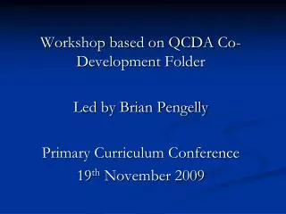Workshop based on QCDA Co-Development Folder Led by Brian Pengelly Primary Curriculum Conference 19 th November 2009