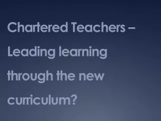 Chartered Teachers –Leading learning through the new curriculum?