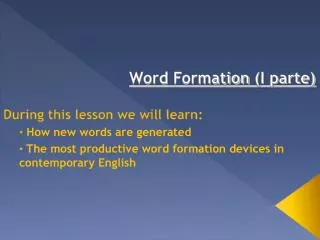 Word Formation (I parte) During this lesson we will learn : How new words are generated