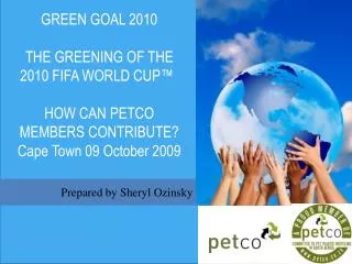 GREEN GOAL 2010 THE GREENING OF THE 2010 FIFA WORLD CUP™ HOW CAN PETCO MEMBERS CONTRIBUTE? Cape Town 09 October 2009