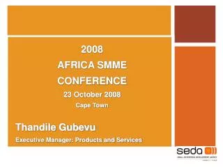 2008 AFRICA SMME CONFERENCE 23 October 2008 Cape Town Thandile Gubevu Executive Manager: Products and Services
