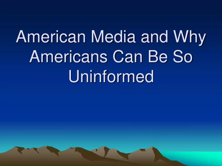 american media and why americans can be so uninformed