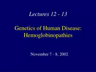 Lectures 12 - 13 Genetics of Human Disease: Hemoglobinopathies