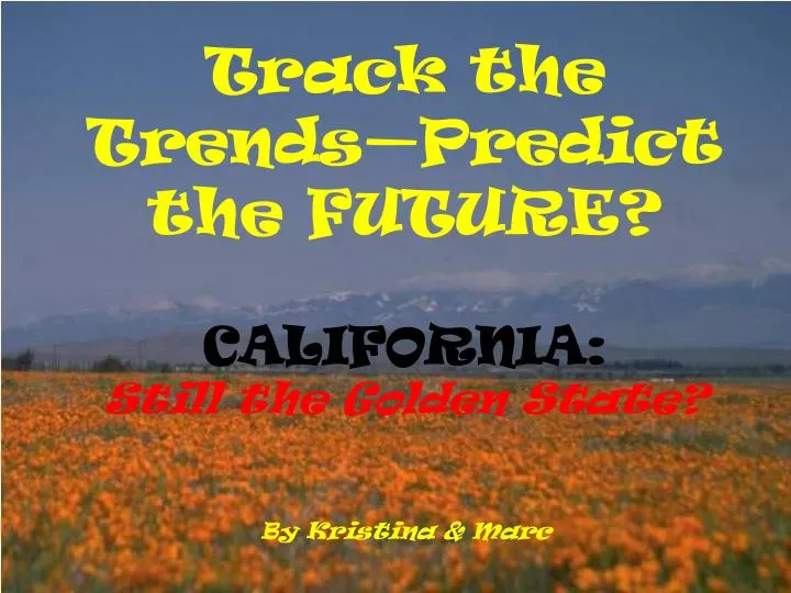 track the trends predict the future california still the golden state by kristina marc