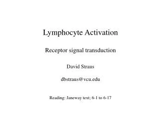 Lymphocyte Activation Receptor signal transduction 	David Straus 	dbstraus@vcu.edu 	Reading: Janeway text; 6-1 to 6-17