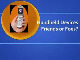 Handheld Devices Friends or Foes?