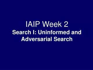 IAIP Week 2 Search I: Uninformed and Adversarial Search