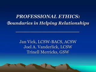 PROFESSIONAL ETHICS: B oundaries in Helping Relationships _________________ Jan Vick, LCSW-BACS, ACSW Joel A. Vanderlick