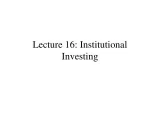 Lecture 16: Institutional Investing