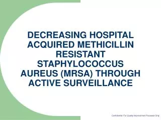 DECREASING HOSPITAL ACQUIRED METHICILLIN RESISTANT STAPHYLOCOCCUS AUREUS (MRSA) THROUGH ACTIVE SURVEILLANCE