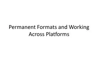 Permanent Formats and Working A cross Platforms