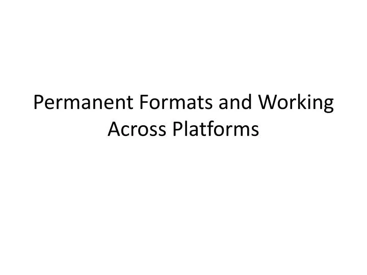 permanent formats and working a cross platforms