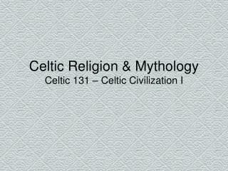Celtic Religion &amp; Mythology Celtic 131 – Celtic Civilization I