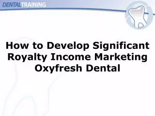 How to Develop Significant Royalty Income Marketing Oxyfresh Dental