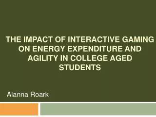 THE IMPACT OF INTERACTIVE GAMING ON ENERGY EXPENDITURE AND AGILITY IN COLLEGE AGED STUDENTS