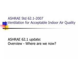 ASHRAE Std 62.1-2007 Ventilation for Acceptable Indoor Air Quality ASHRAE 62.1 update: Overview - Where are we now?