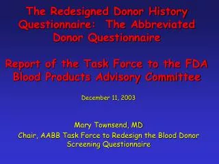 December 11, 2003 Mary Townsend, MD Chair, AABB Task Force to Redesign the Blood Donor Screening Questionnaire