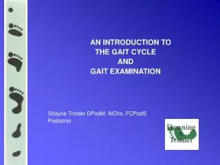 AN INTRODUCTION TO THE GAIT CYCLE AND GAIT EXAMINATION Shayne Trinder DPodM, MChs, FCPodS Podiatrist