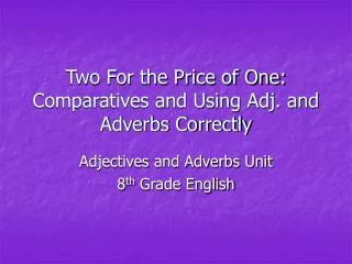 Two For the Price of One: Comparatives and Using Adj. and Adverbs Correctly
