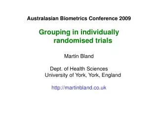 Australasian Biometrics Conference 2009 Grouping in individually randomised trials Martin Bland Dept. of Health Sciences