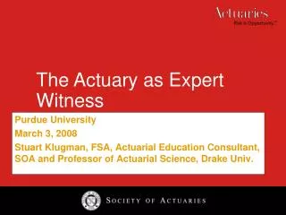 Purdue University March 3, 2008 Stuart Klugman, FSA, Actuarial Education Consultant, SOA and Professor of Actuarial Scie