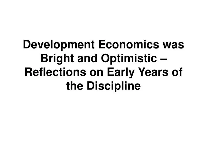 development economics was bright and optimistic reflections on early years of the discipline