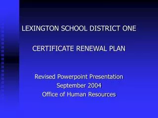 LEXINGTON SCHOOL DISTRICT ONE CERTIFICATE RENEWAL PLAN Revised Powerpoint Presentation September 2004 Office of Human Re
