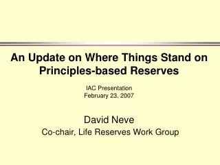 An Update on Where Things Stand on Principles-based Reserves IAC Presentation February 23, 2007 David Neve Co-chair, L