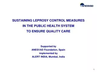 SUSTAINING LEPROSY CONTROL MEASURES IN THE PUBLIC HEALTH SYSTEM TO ENSURE QUALITY CARE Supported by ANESVAD Foundation,