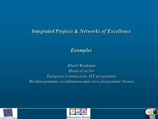 Integrated Projects &amp; Networks of Excellence Examples Khalil Rouhana Head of sector European Commission, IST program