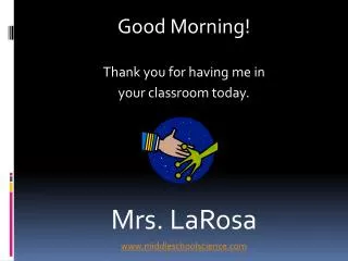 Good Morning! Thank you for having me in your classroom today. Mrs. LaRosa www.middleschoolscience.com
